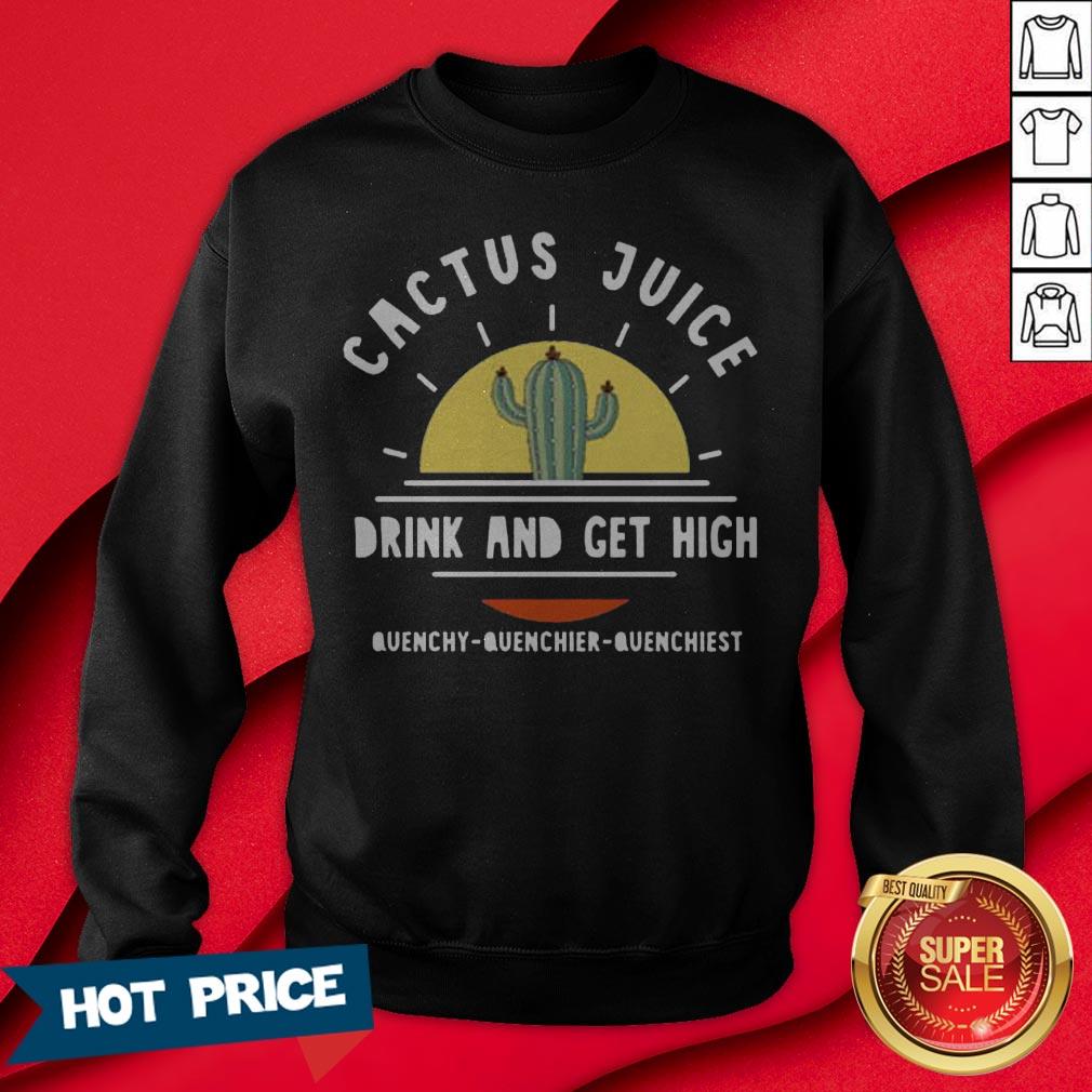 Cactus Juice Drink And Get High Quenchy Quenchier Quenchiest Shirt