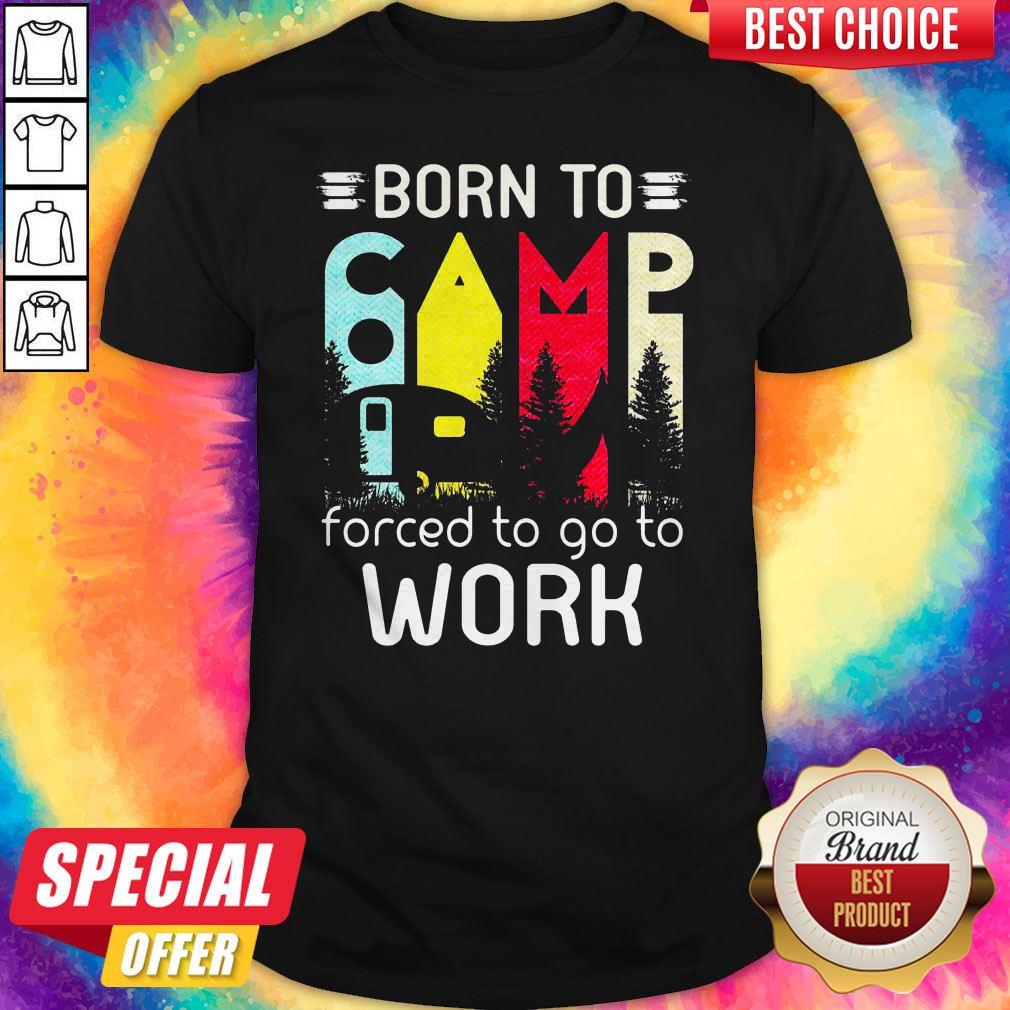Camping Born To Forced To Go To Work Shirt