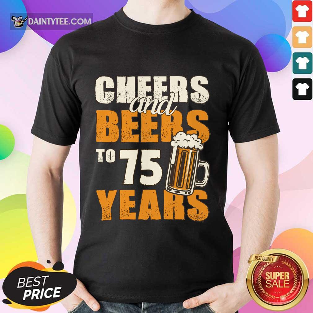 Cheers Beers To 75 Years Shirt