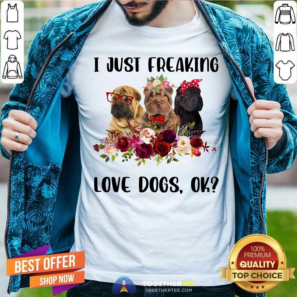 Chinese Shar Pei I Just Freaking Love Dogs Ok Shirt