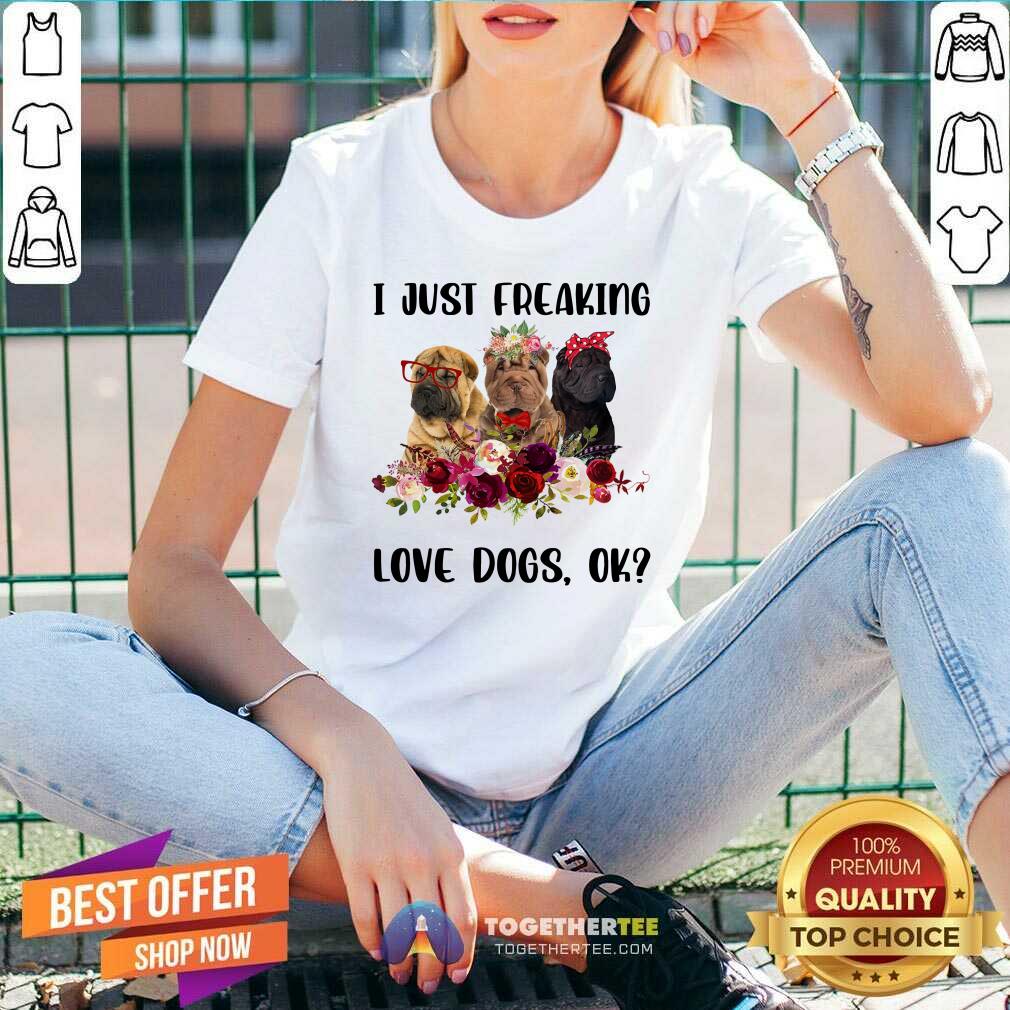 Chinese Shar Pei I Just Freaking Love Dogs Ok Shirt