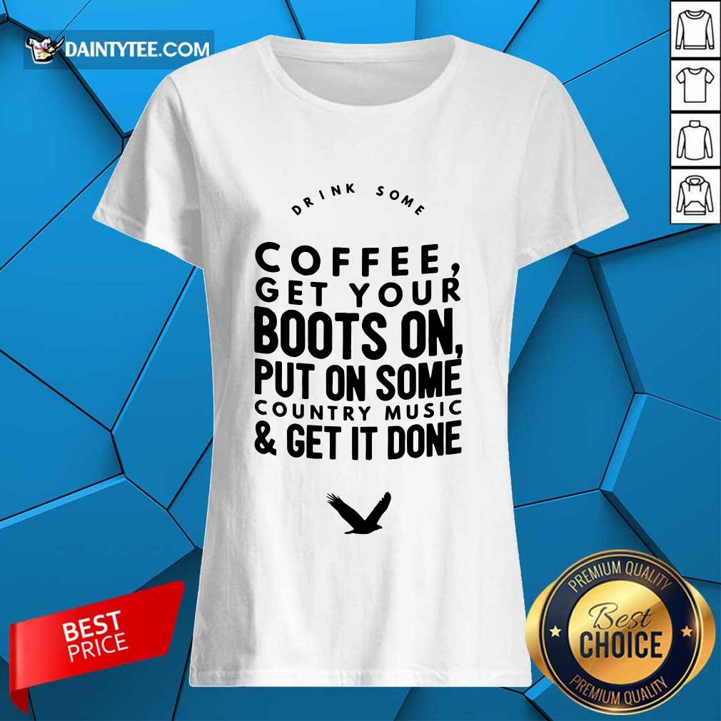 Coffee Get Your Boots On Put On Some Country Music Get It Done Shirt