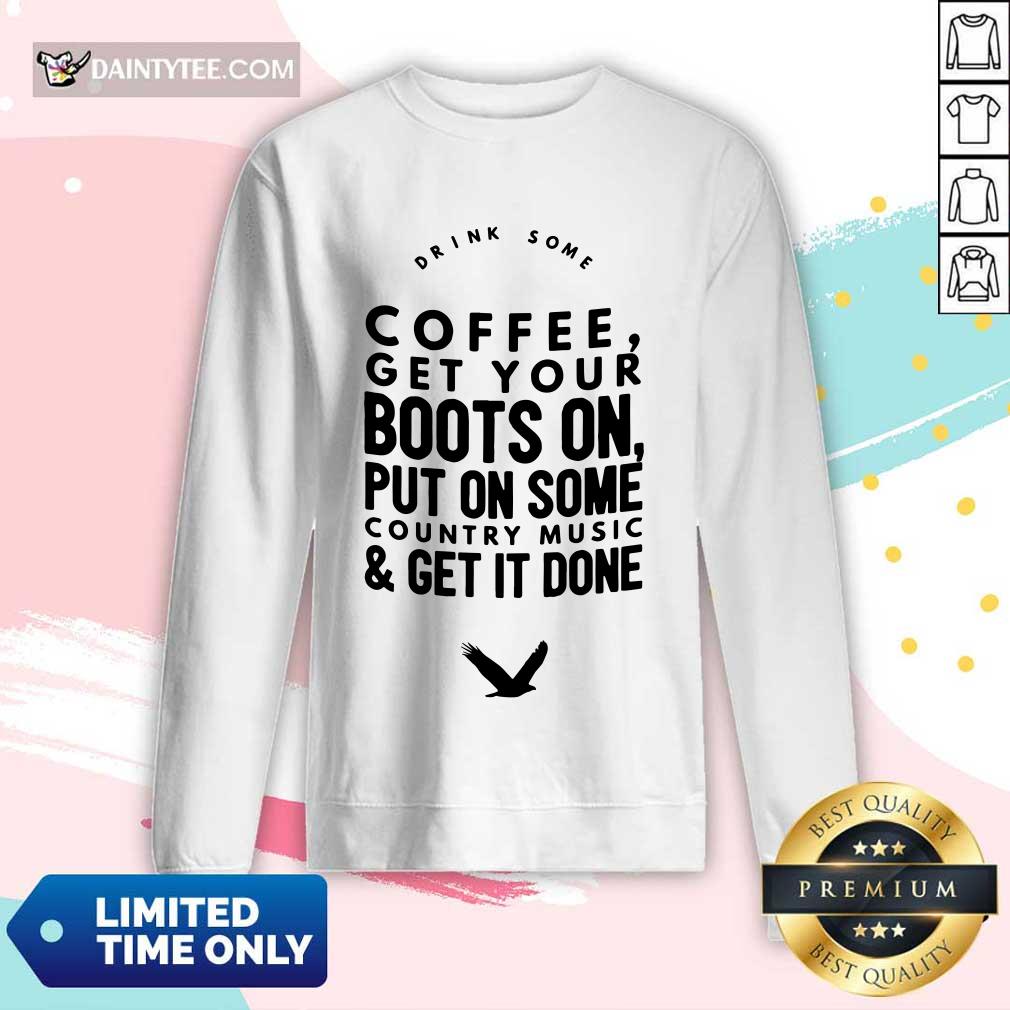 Coffee Get Your Boots On Put On Some Country Music Get It Done Shirt