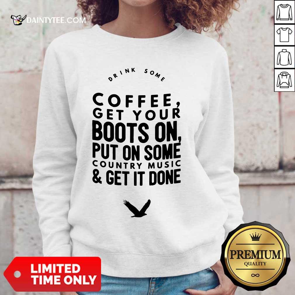 Coffee Get Your Boots On Put On Some Country Music Get It Done Shirt