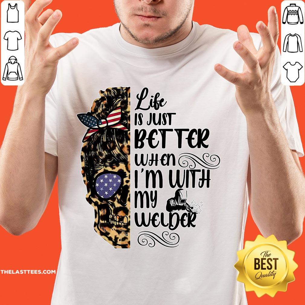 Cool Skull Life Is Just Better When I’m With My Welder Shirt