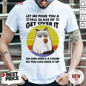 Funny Cat Drink Coffee Let Me Pour You A Tall Glass Of Get Over It Vintage Shirt