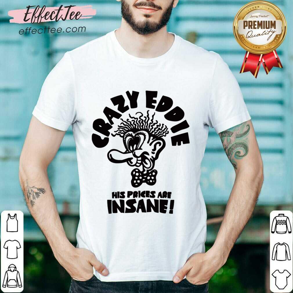 Crazy Eddie His Prices Are Insane Shirt