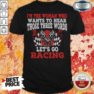 Funny In The Woman Who Wants To Hear Those Three Words Let’S Go Racing Shirt