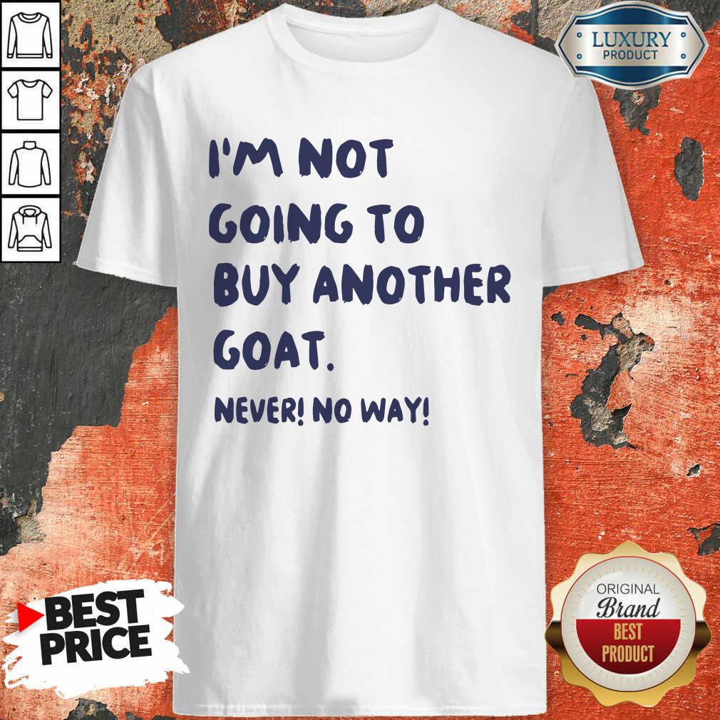 Cute Im Not Going To Buy Another Goat Never No Way Shirt