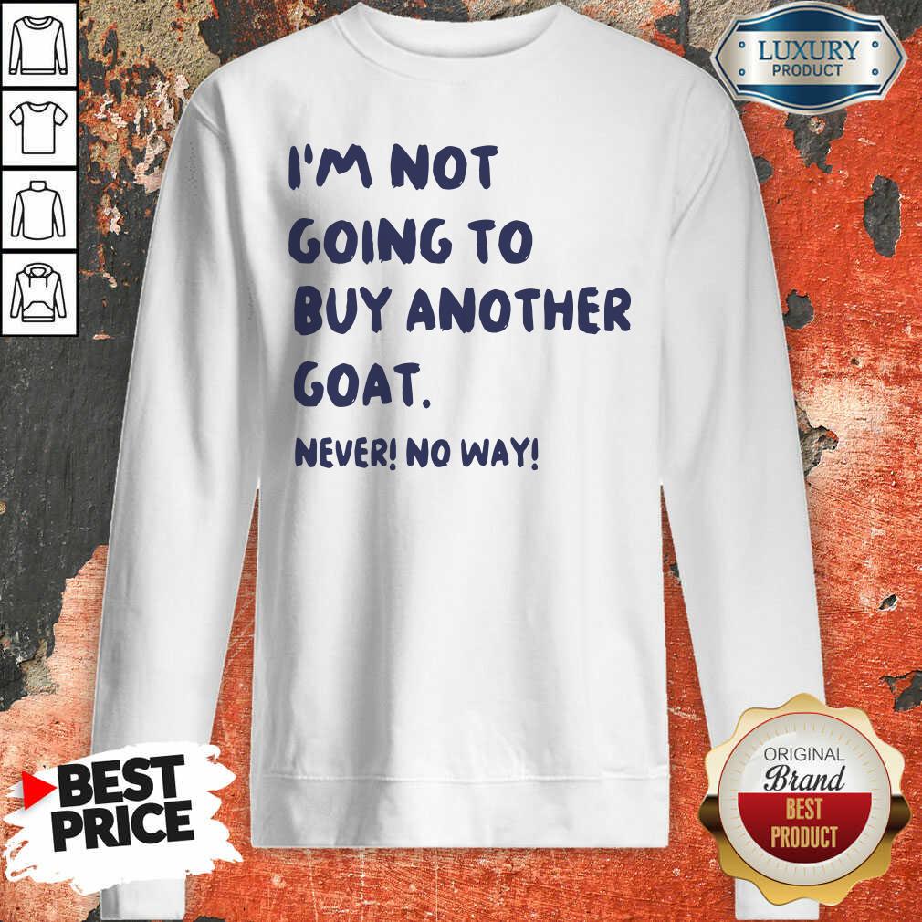Cute Im Not Going To Buy Another Goat Never No Way Shirt