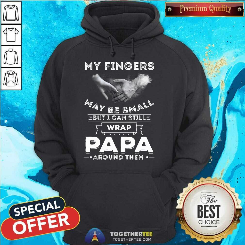 Cute My Fingers May Be Small But I Can Still Wrap Papa Around Them Shirt