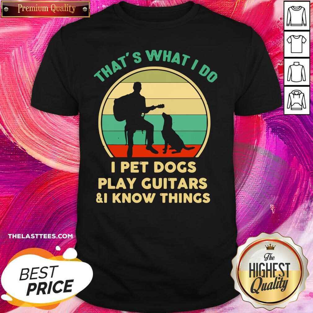 Cute That’s What I Do I Pet Dogs Play Guitars And I Know Things Vintage Shirt