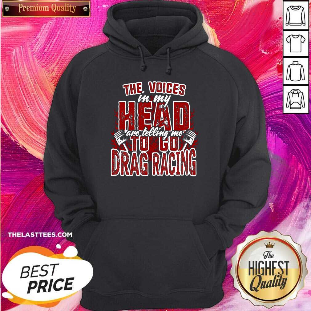 Cute The Voices In My Head Are Telling Me To Go Drag Racing Shirt