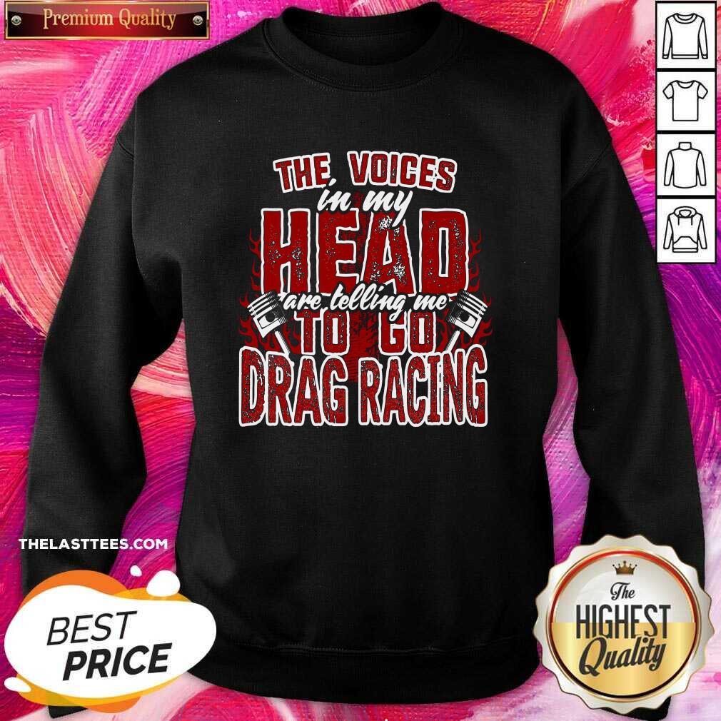 Cute The Voices In My Head Are Telling Me To Go Drag Racing Shirt