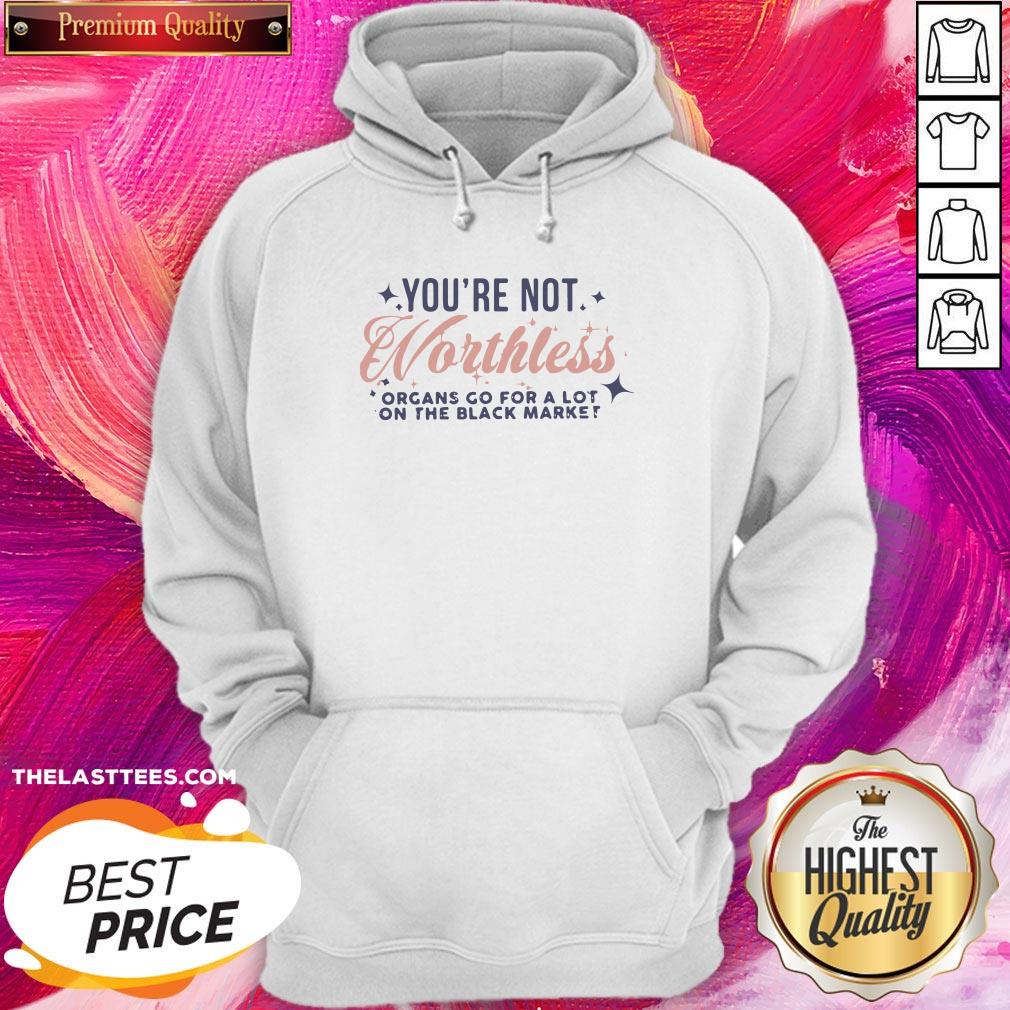 Cute You’re Not Worthless Organs Go For A Lot On The Black Market Shirt