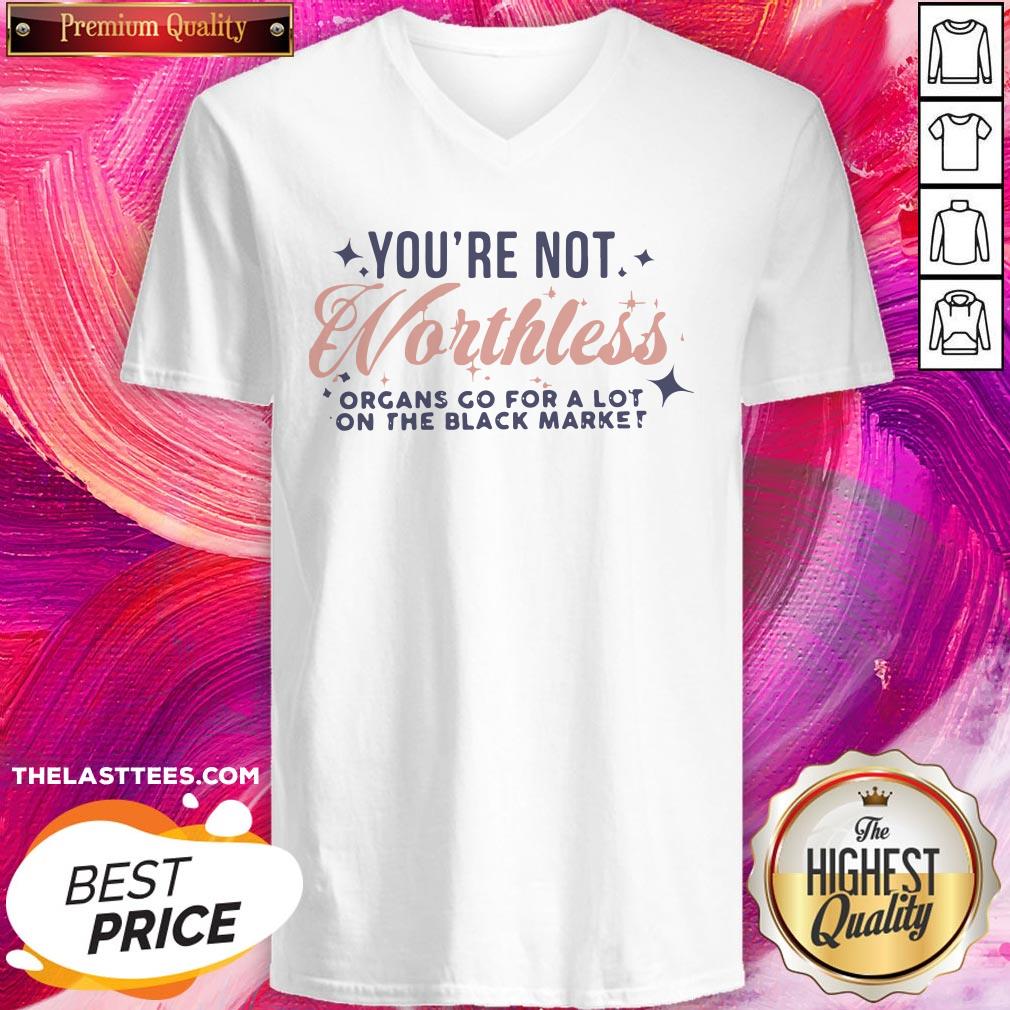 Cute You’re Not Worthless Organs Go For A Lot On The Black Market Shirt