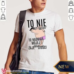 Top To Nie Duzy Brzuch To Nadmiar Mojej Xaje Stosci Shirt