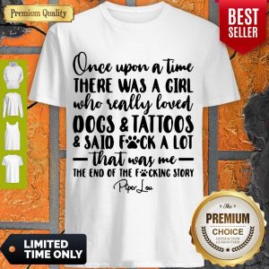 Once Upon A Time There Was A Girl Who Really Loved Dogs _ Tatoos _ Said Fuck A Lot That Was Me Shirt
