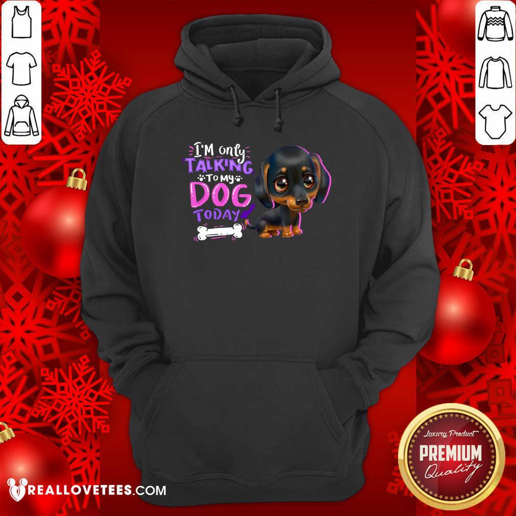 Dachshund Im Only Talking To My Dogs Today Shirt