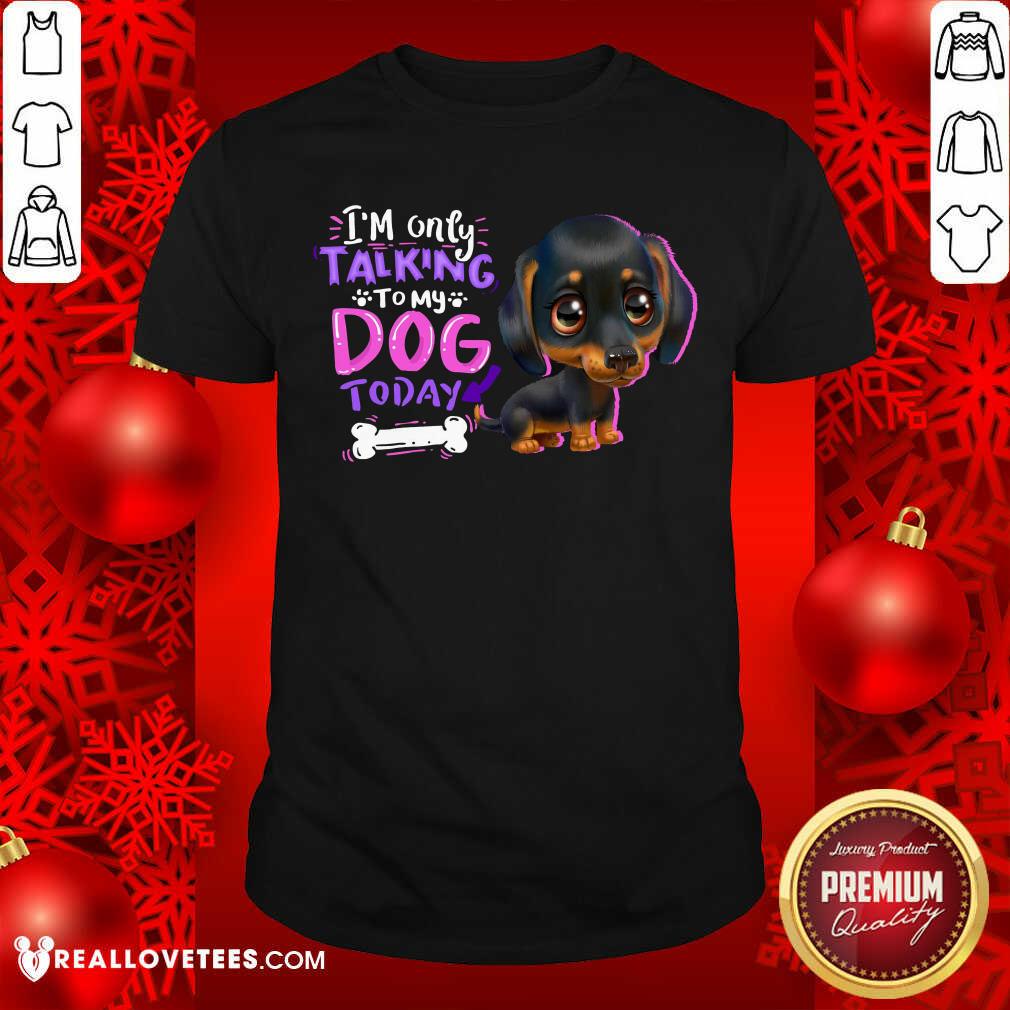 Dachshund Im Only Talking To My Dogs Today Shirt