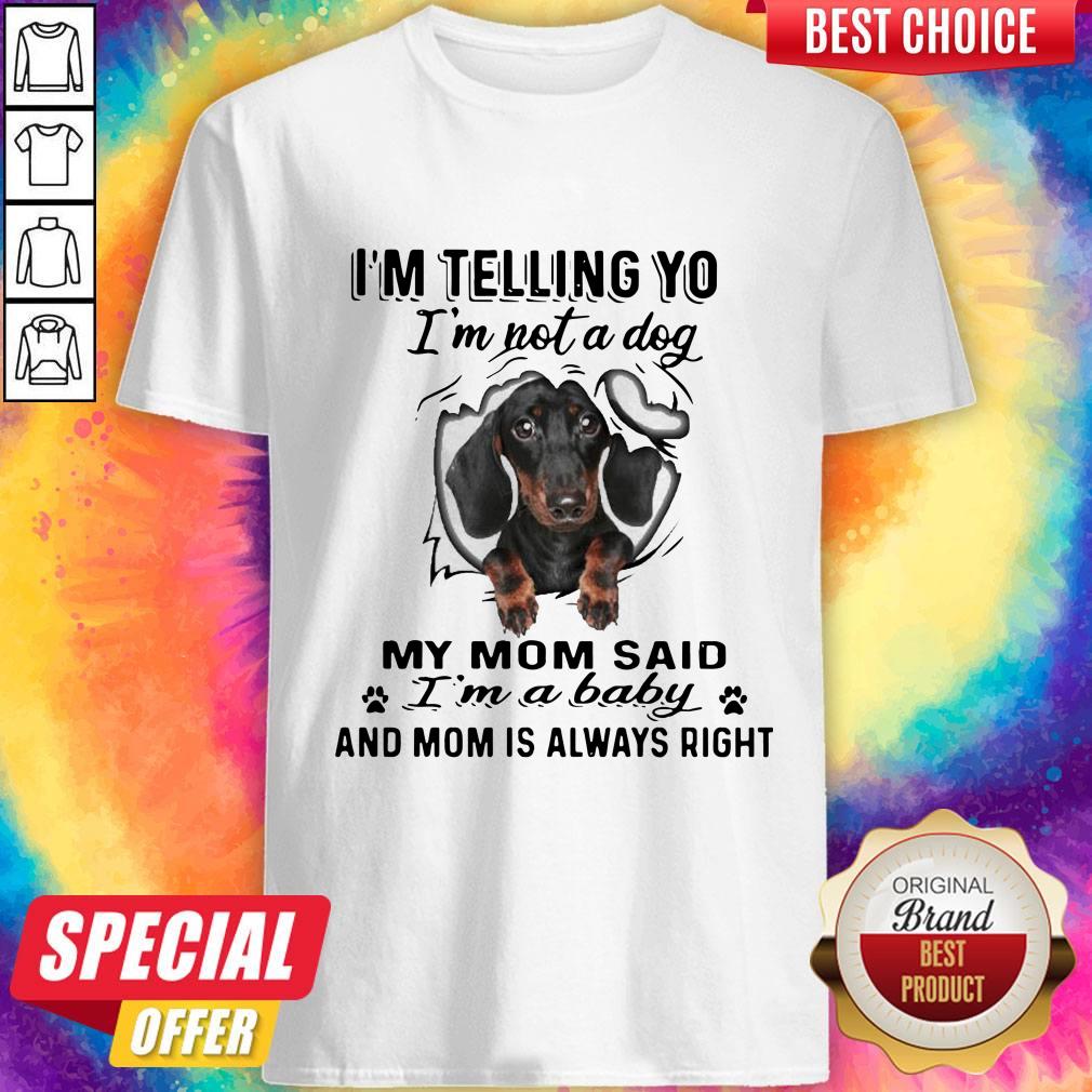 dachshund-im-telling-you-im-not-a-dog-my-mom-said-im-a-baby-and-mom-is-always-right-shirt.jpg