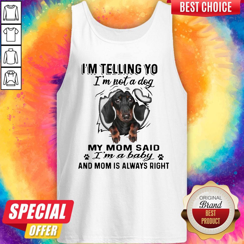 dachshund-im-telling-you-im-not-a-dog-my-mom-said-im-a-baby-and-mom-is-always-right-tank-top.jpg