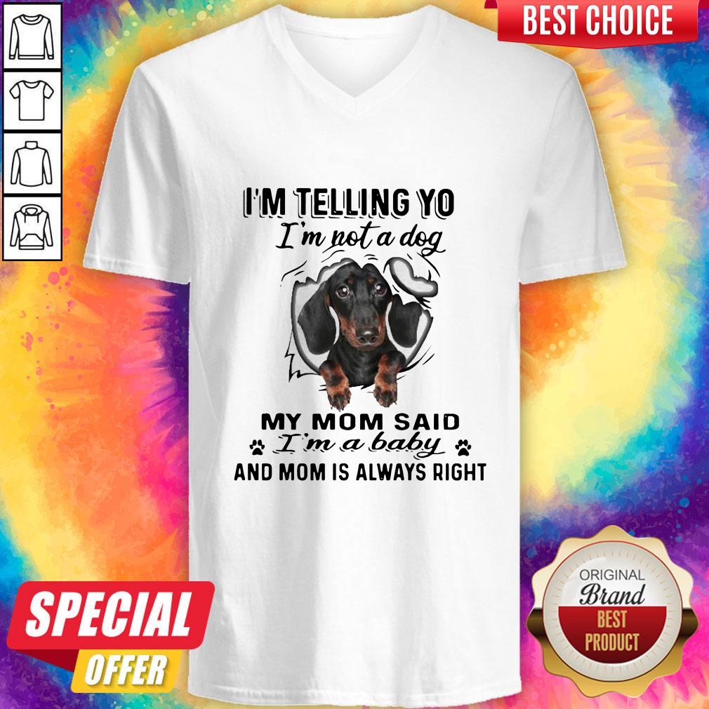 dachshund-im-telling-you-im-not-a-dog-my-mom-said-im-a-baby-and-mom-is-always-right-v-neck.jpg