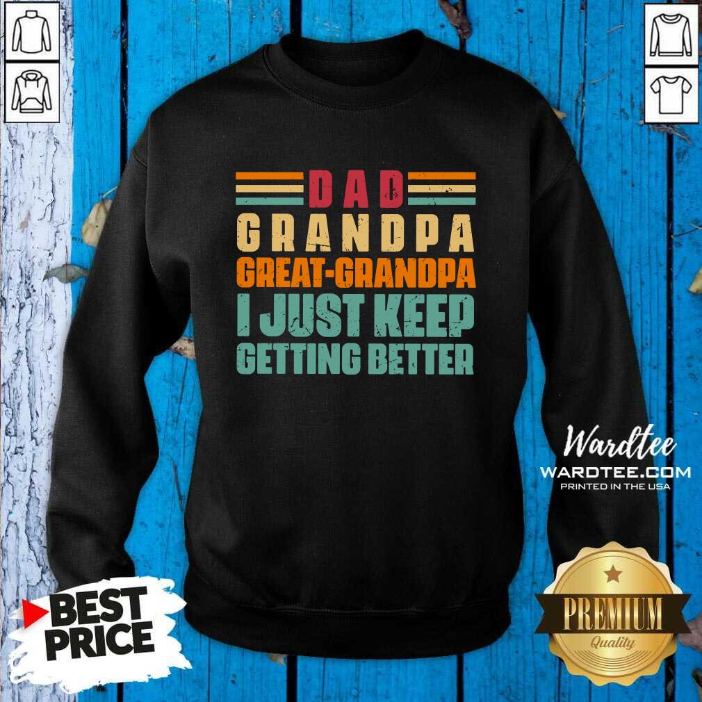 Dad Grandpa Great Grandpa I Just Keep Getting Better Shirt