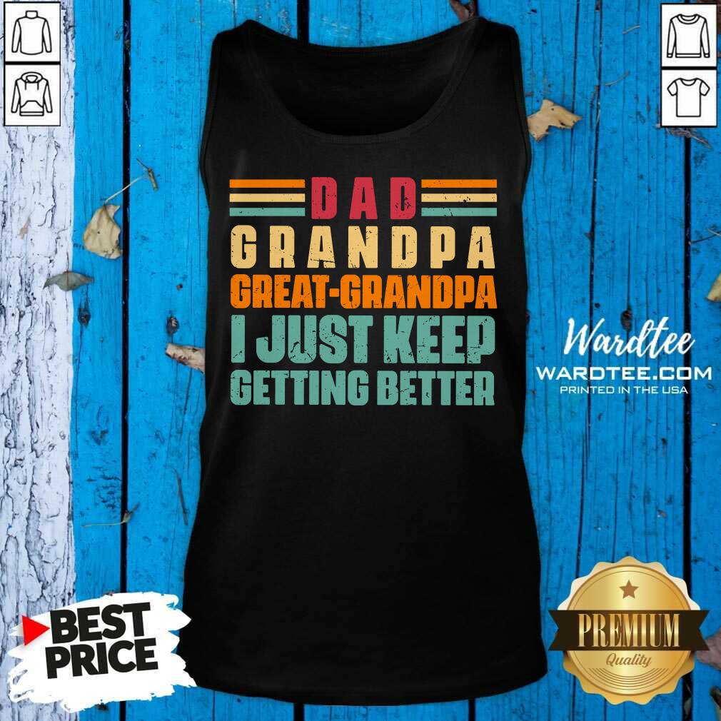 Dad Grandpa Great Grandpa I Just Keep Getting Better Shirt