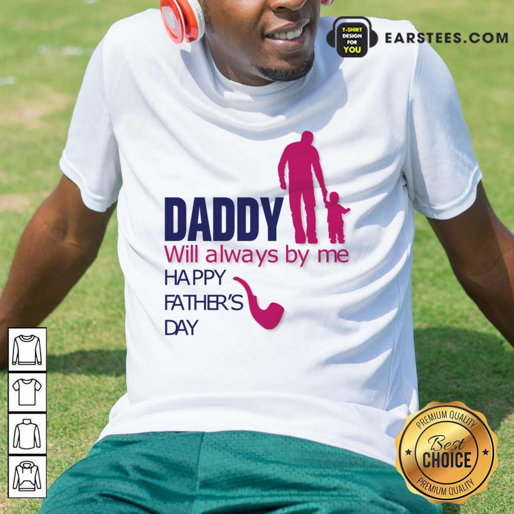 Daddy Will Always By Me Happy Father's Day Shirt
