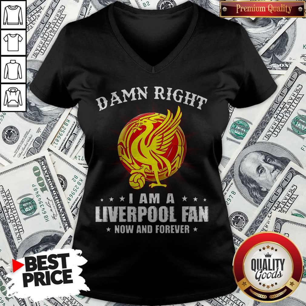 Damn Right I Am A Liverpool Fan Now And Forever Shirt