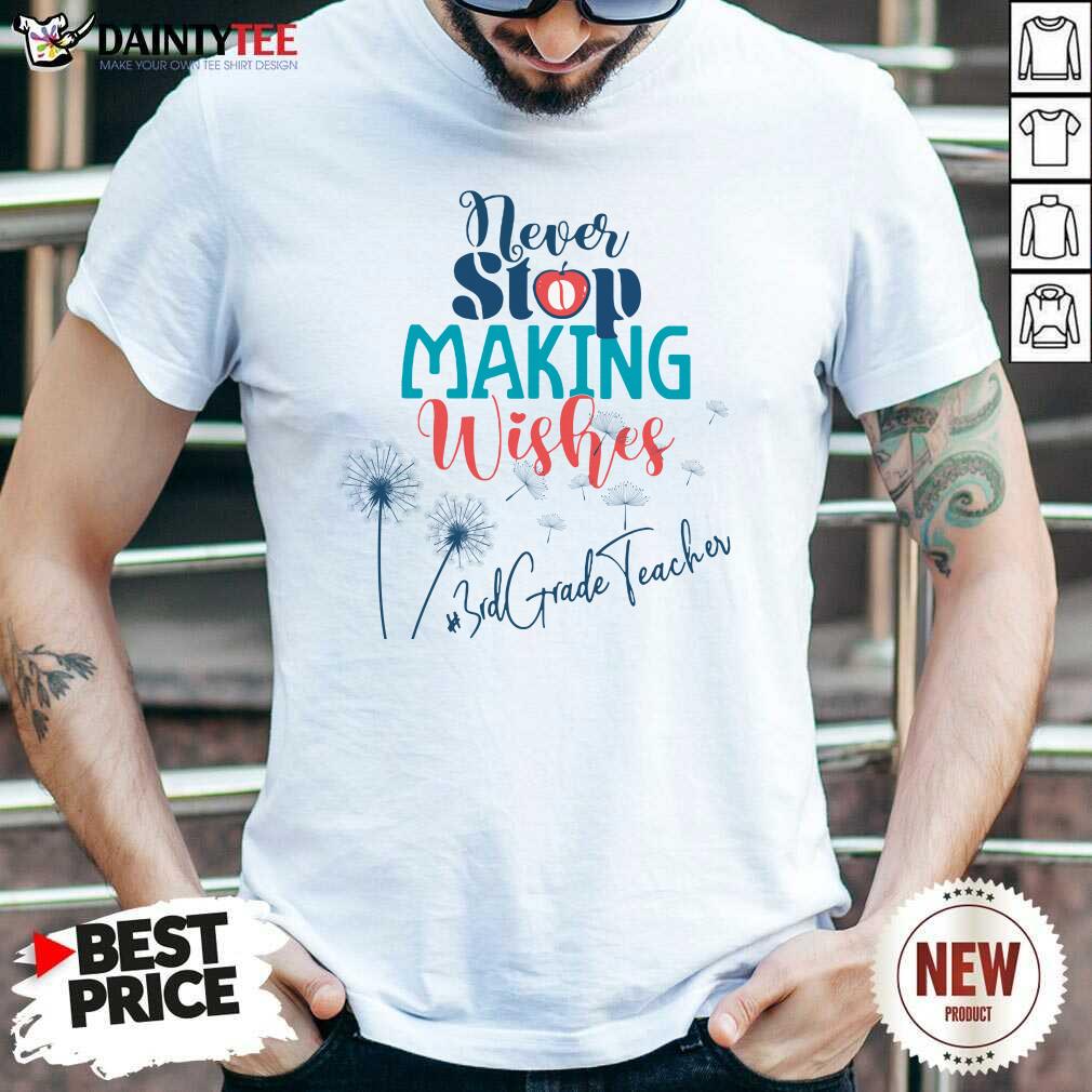 Dandelion Never Stop Making Wishes 3rd Grade Teacher Shirt