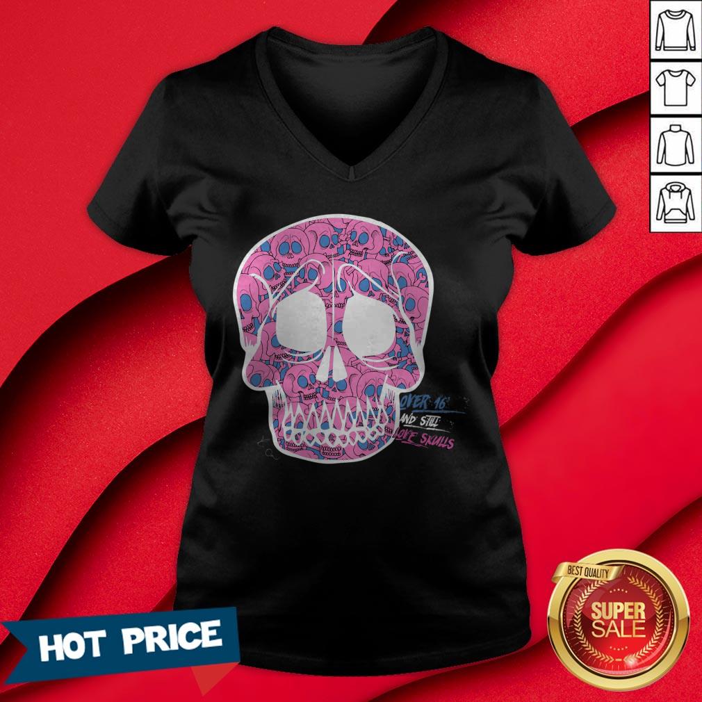 Day Of The Dead Dia De Muertos Over Sixteen And I Still Love Sugar Skulls Shirt