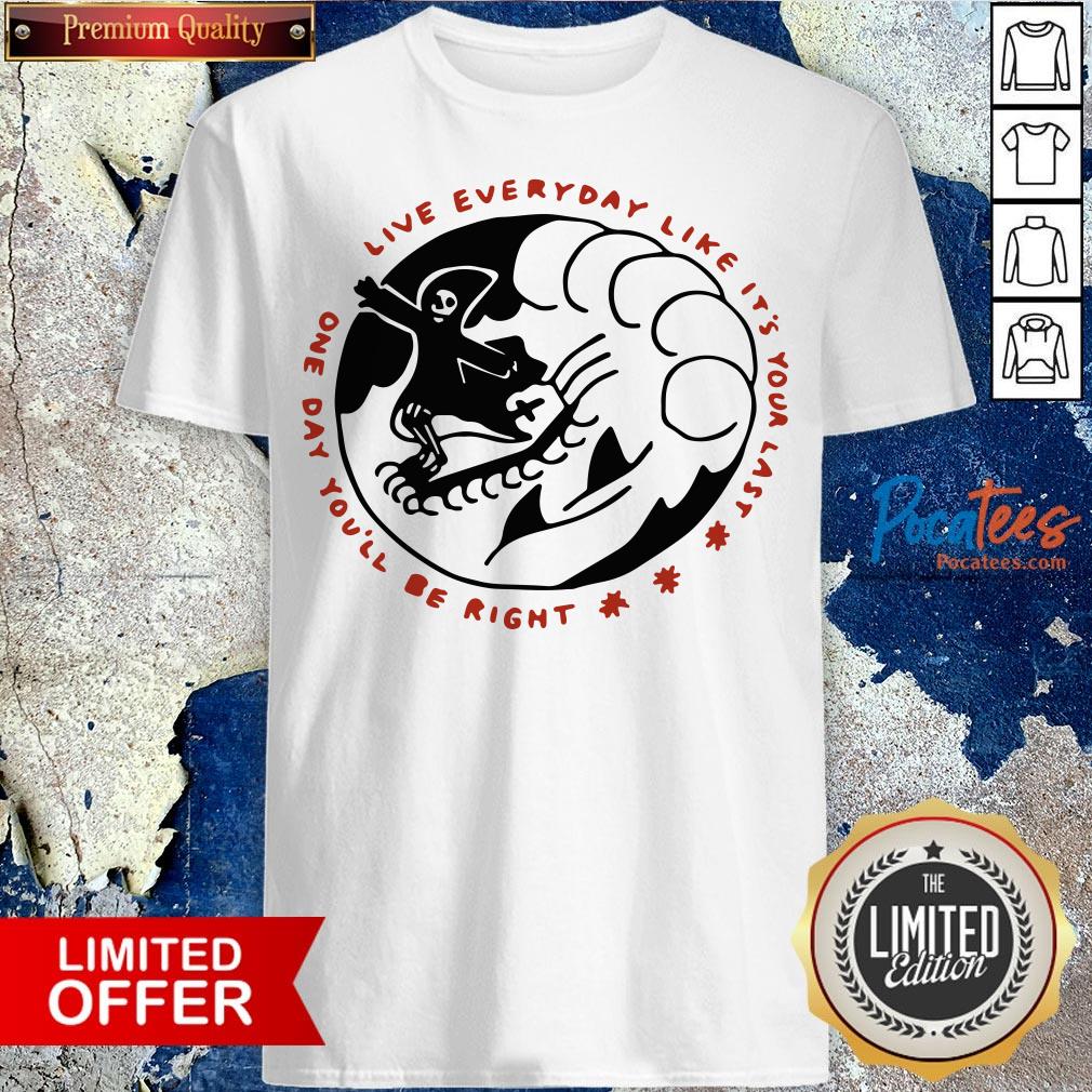 Death One Day You'Ll Be Right Live Everyday Like It'S Your Last Shirt