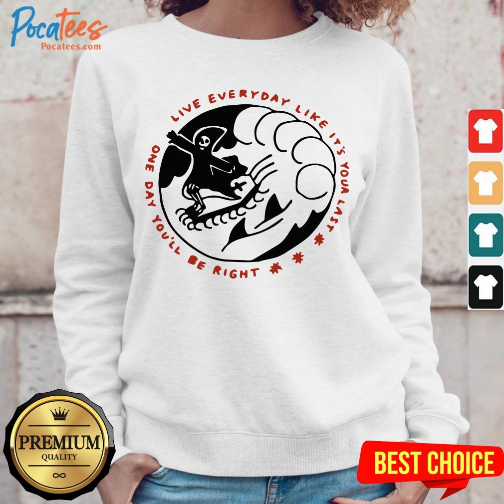 Death One Day You'Ll Be Right Live Everyday Like It'S Your Last Shirt