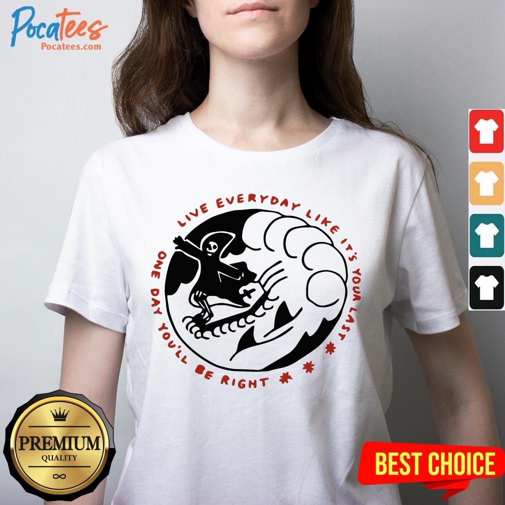 Death One Day You'Ll Be Right Live Everyday Like It'S Your Last Shirt