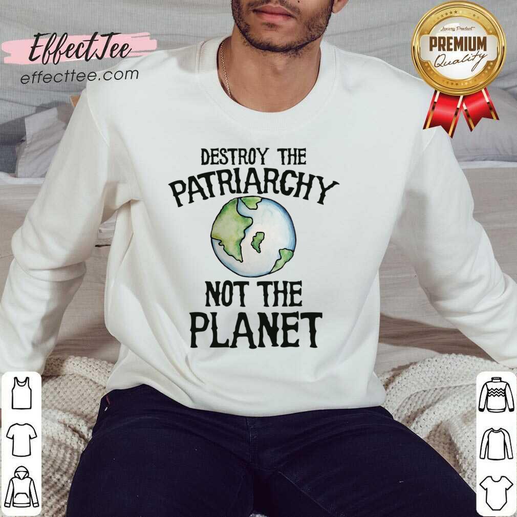 Destroy The Patriarchy Not The Planet Earth Shirt