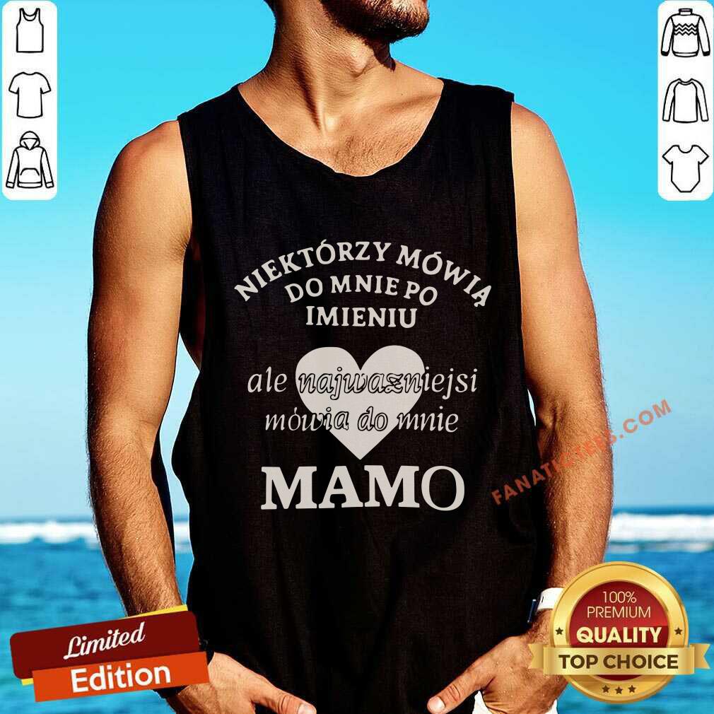 Do Mnie Po Imieniu Ale Najważniejsi Mówią Do Mnie Mamo Shirt