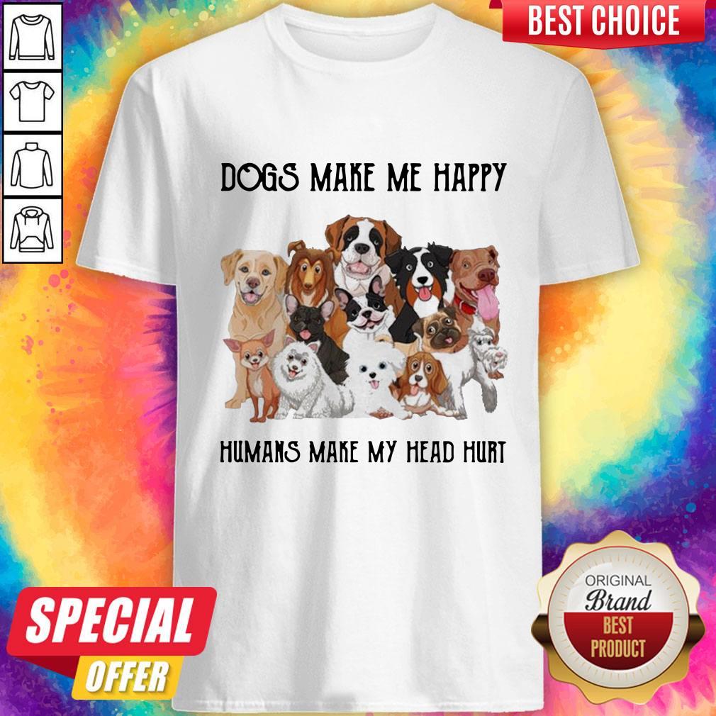 Dogs Make Me Happy Humans Make My Head Hurt Shirt