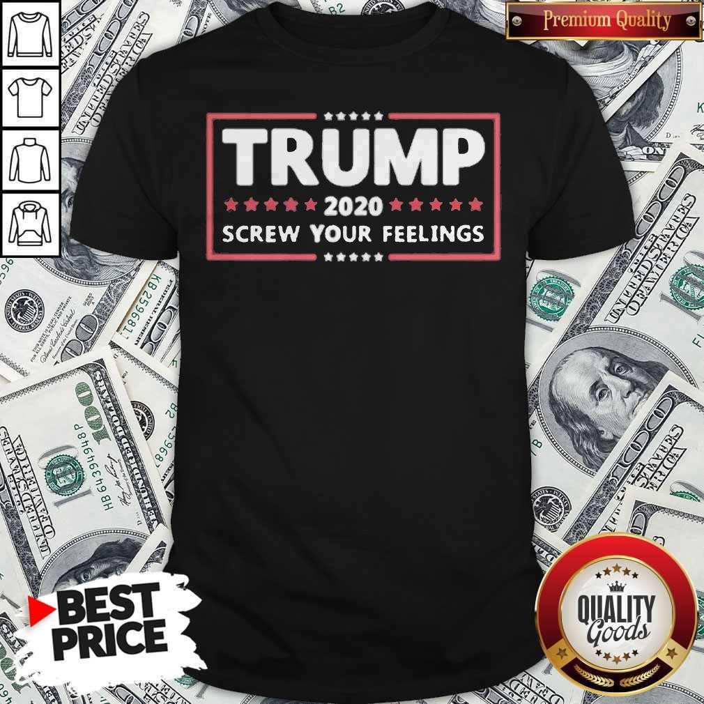 Donald Trump 2020 Screw Your Feelings Shirt