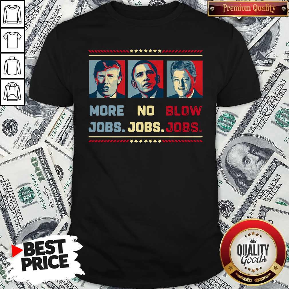 Donald Trump More Jobs Barack Obama No Jobs Bill Clinton Blow Jobs Shirt