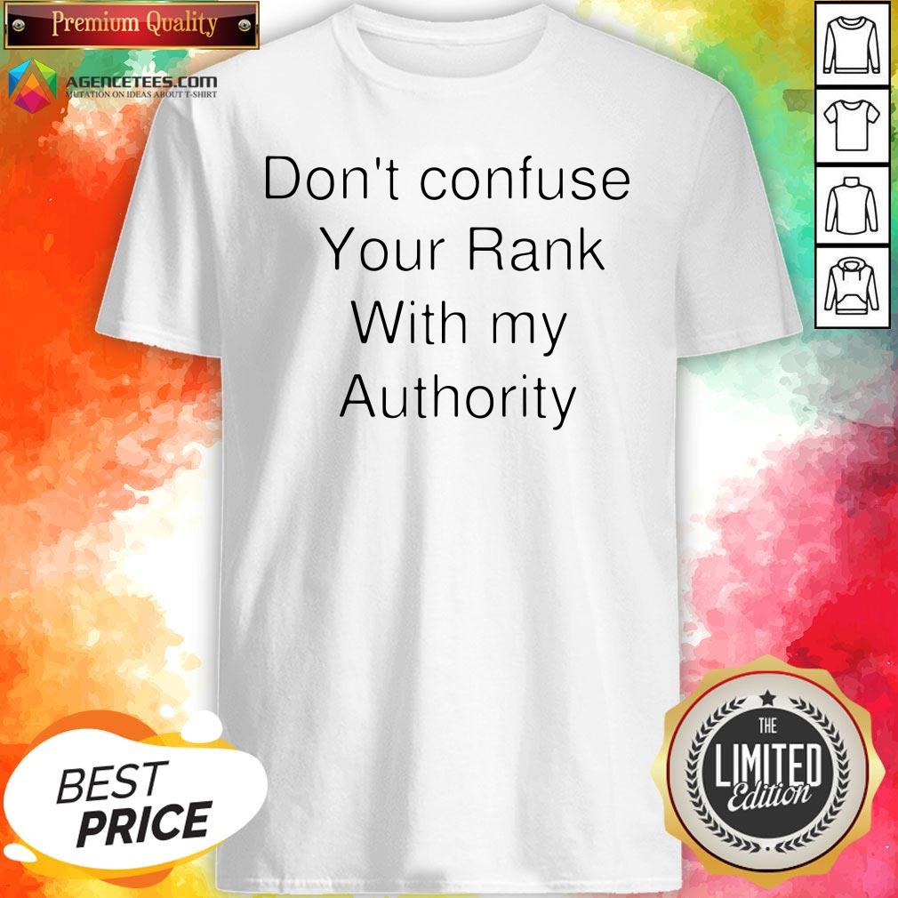 Don't Confuse Your Rank With My Authority Shirt