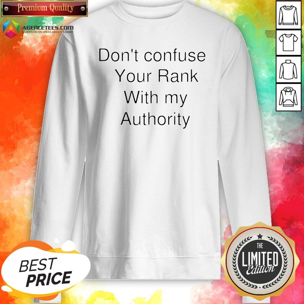 Don't Confuse Your Rank With My Authority Shirt