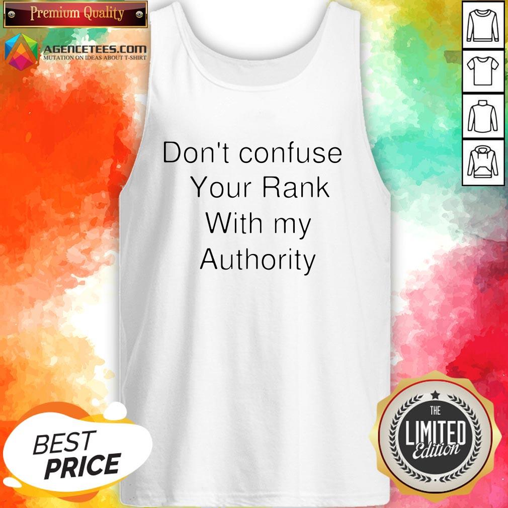Don't Confuse Your Rank With My Authority Shirt
