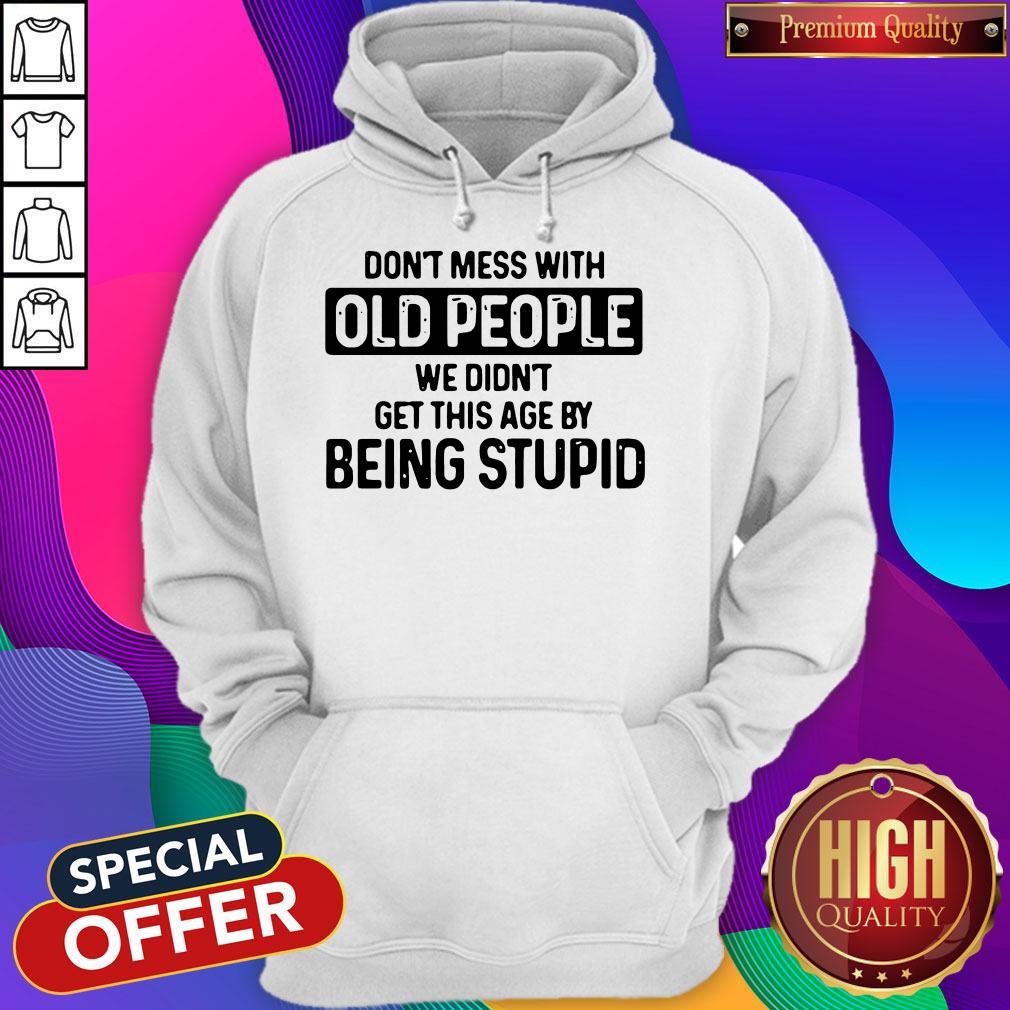Don’t Mess With Old People We Didn’t Get This Age By Being Stupid Shirt