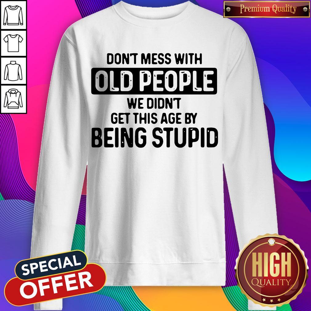 Don’t Mess With Old People We Didn’t Get This Age By Being Stupid Shirt