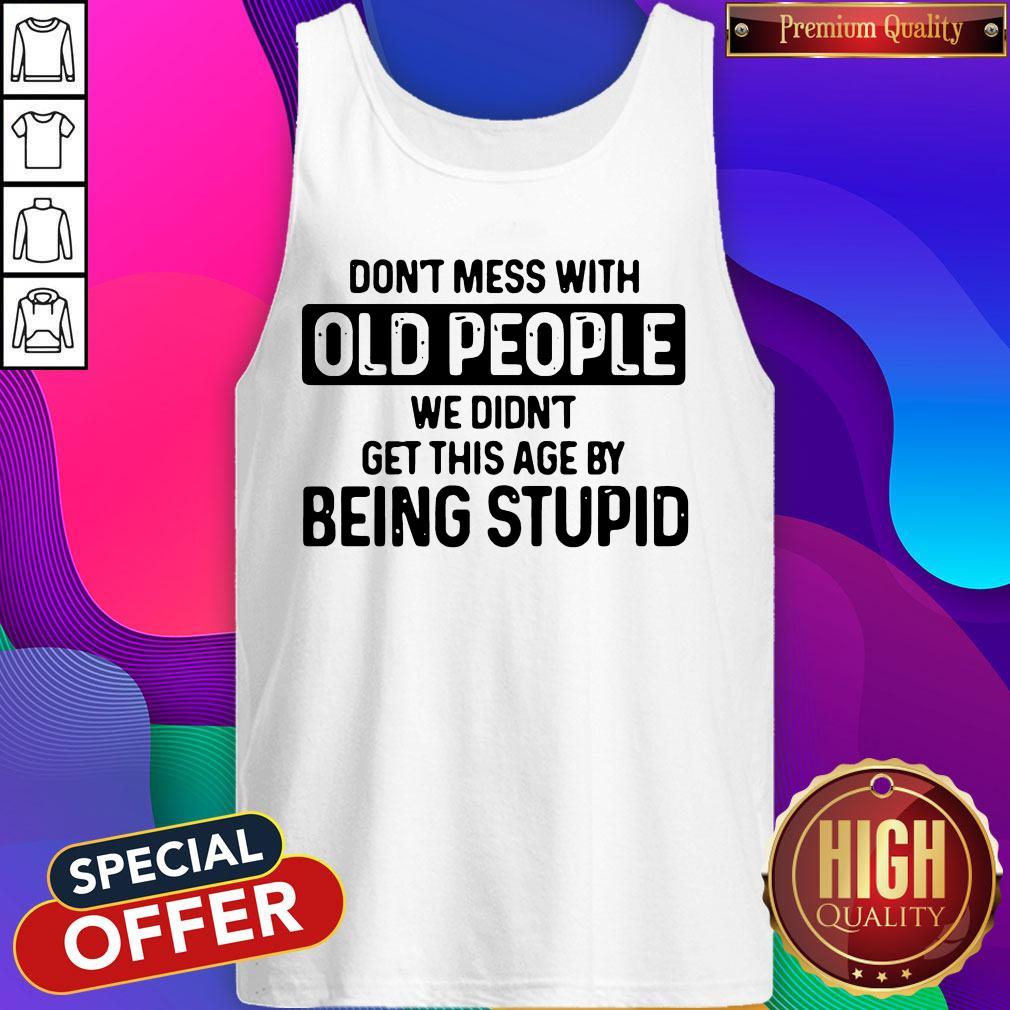 Don’t Mess With Old People We Didn’t Get This Age By Being Stupid Shirt