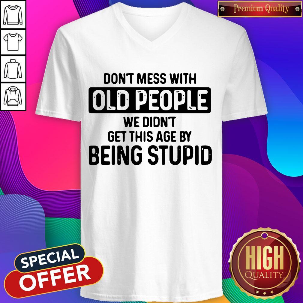 Don’t Mess With Old People We Didn’t Get This Age By Being Stupid Shirt