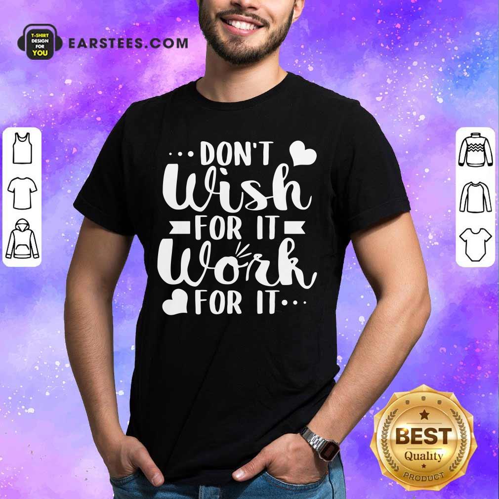 Don't Wish For It Work For It Heart Shirt