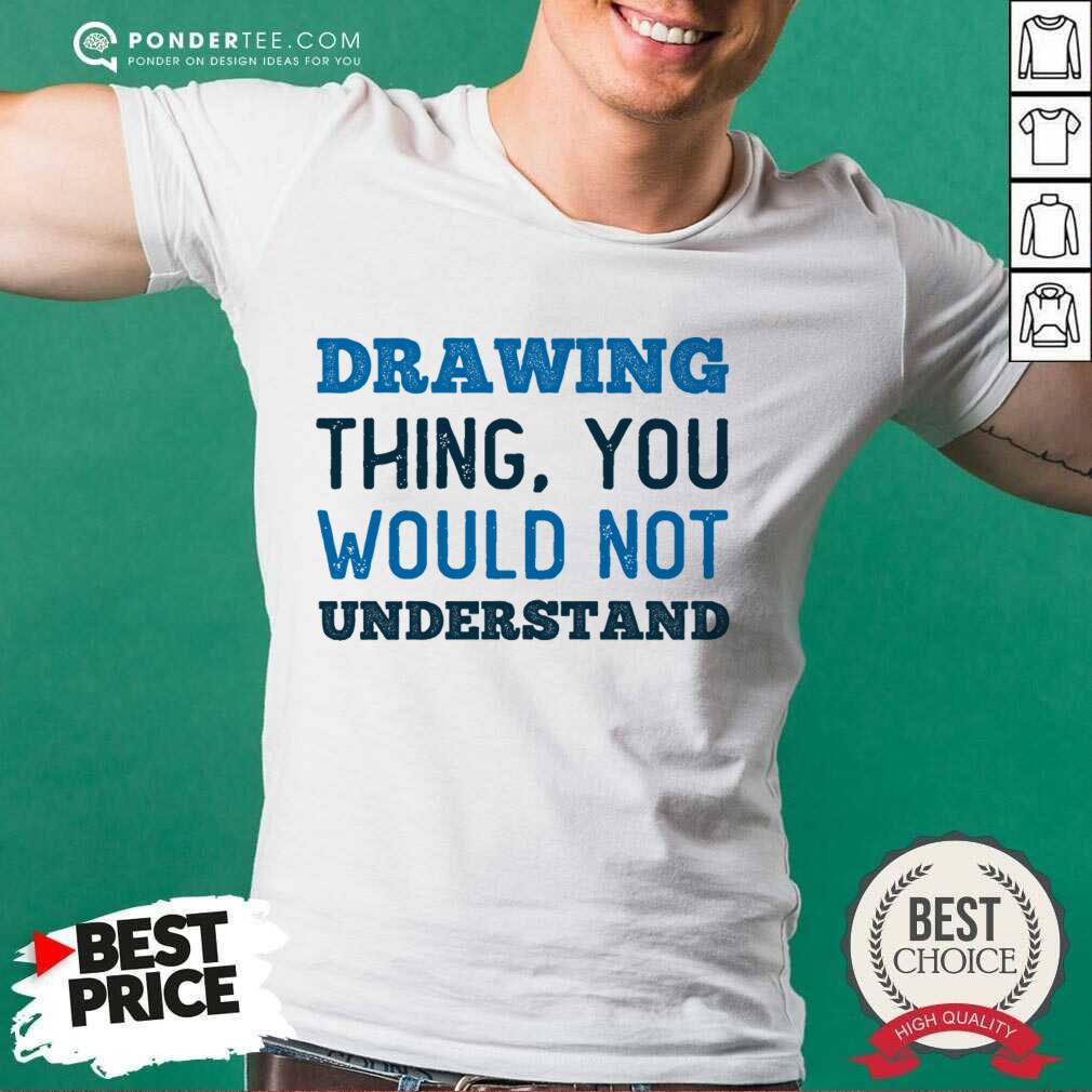 Drawing Thing You Would Not Understand Shirt